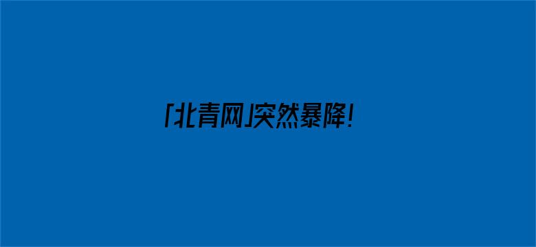 「北青网」突然暴降！2800跌到280！马上还要跌？