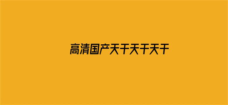 >高清国产天干天干天干88888横幅海报图